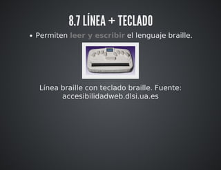 8.7 LÍNEA + TECLADO 
Permiten leer y escribir el lenguaje braille. 
Línea braille con teclado braille. Fuente: 
accesibilidadweb.dlsi.ua.es 
 