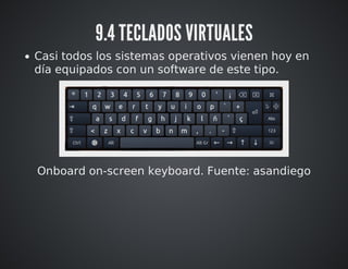 9.4 TECLADOS VIRTUALES 
Casi todos los sistemas operativos vienen hoy en 
día equipados con un software de este tipo. 
Onboard on-screen keyboard. Fuente: asandiego 
 