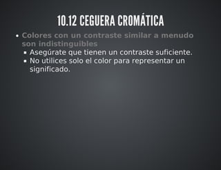 10.12 CEGUERA CROMÁTICA 
Colores con un contraste similar a menudo 
son indistinguibles 
Asegúrate que tienen un contraste suficiente. 
No utilices solo el color para representar un 
significado. 
 