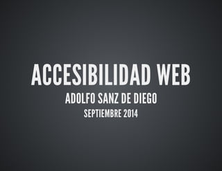 ACCESIBILIDAD WEB 
ADOLFO SANZ DE DIEGO 
SEPTIEMBRE 2014 
 
