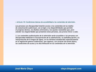 José María Olayo olayo.blogspot.com
• Artículo 10: Condiciones básicas de accesibilidad a los contenidos de televisión.
La...