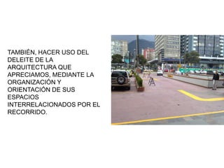 TAMBIÉN, HACER USO DEL
DELEITE DE LA
ARQUITECTURA QUE
APRECIAMOS, MEDIANTE LA
ORGANIZACIÓN Y
ORIENTACIÓN DE SUS
ESPACIOS
INTERRELACIONADOS POR EL
RECORRIDO.
 