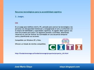 José María Olayo olayo.blogspot.com
Recursos tecnológicos para la accesibilidad cognitiva
2. Juegos.
Citi
Es un juego para...