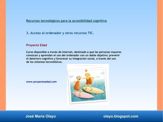 José María Olayo olayo.blogspot.com
Recursos tecnológicos para la accesibilidad cognitiva
3. Acceso al ordenador y otros r...