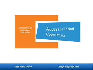 José María Olayo olayo.blogspot.com
Condiciones de
exigencia y
aplicación
cognitiva
Accesibilidad
 