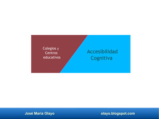 José María Olayo olayo.blogspot.com
Colegios y
Centros
educativos
Accesibilidad
Cognitiva
 