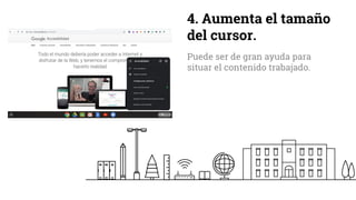 4. Aumenta el tamaño
del cursor.
Puede ser de gran ayuda para
situar el contenido trabajado.
 