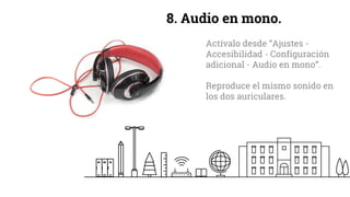 8. Audio en mono.
Actívalo desde “Ajustes -
Accesibilidad - Configuración
adicional - Audio en mono”.
Reproduce el mismo sonido en
los dos auriculares.
 