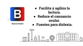 BeeLine Reader
● Facilita y agiliza la
lectura.
● Reduce el cansancio
ocular.
● Fuentes para dislexia.
 