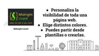 Midnight Lizard
● Personaliza la
visibilidad de toda una
página web.
● Elige distintos colores.
● Puedes partir desde
plantillas o crearlas.
 