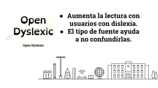 Open Dyslexic
● Aumenta la lectura con
usuarios con dislexia.
● El tipo de fuente ayuda
a no confundirlas.
 