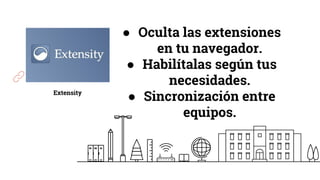 Extensity
● Oculta las extensiones
en tu navegador.
● Habilítalas según tus
necesidades.
● Sincronización entre
equipos.
 