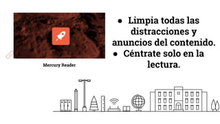 Mercury Reader
● Limpia todas las
distracciones y
anuncios del contenido.
● Céntrate solo en la
lectura.
 