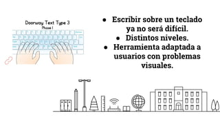 ● Escribir sobre un teclado
ya no será difícil.
● Distintos niveles.
● Herramienta adaptada a
usuarios con problemas
visuales.
 