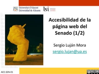 Accesibilidad de la página web del Senado (1/2) Sergio Luján Mora sergio.lujan@ua.es ACC-SEN-01 