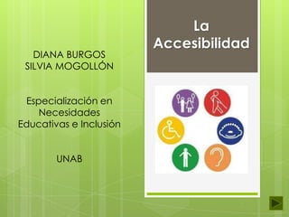 DIANA BURGOS
SILVIA MOGOLLÓN
Especialización en
Necesidades
Educativas e Inclusión

UNAB

La
Accesibilidad

 