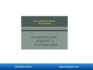 José María Olayo olayo.blogspot.com
Islas Baleares
Accesibilidad
digital y
discapacidad
Una perspectiva centrada
en las personas
 
