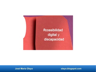 José María Olayo olayo.blogspot.com
Accesibilidad
digital y
discapacidad
 