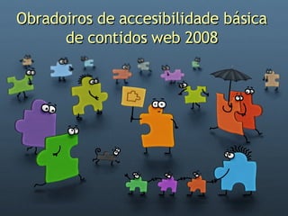 Obradoiros de accesibilidade básica de contidos web 2008 