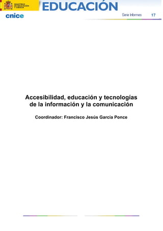 Accesibilidad, educación y tecnologías
de la información y la comunicación
Coordinador: Francisco Jesús García Ponce

 