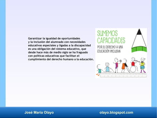 José María Olayo olayo.blogspot.com
Garantizar la igualdad de oportunidades
y la inclusión del alumnado con necesidades
ed...