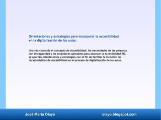 José María Olayo olayo.blogspot.com
Orientaciones y estrategias para incorporar la accesibilidad
en la digitalización de l...