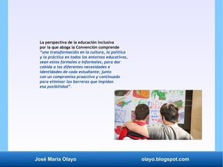 José María Olayo olayo.blogspot.com
La perspectiva de la educación inclusiva
por la que aboga la Convención comprende
“una...