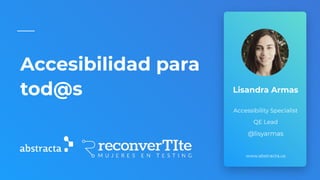 Accesibilidad para
tod@s
www.abstracta.us
Lisandra Armas
Accessibility Specialist
QE Lead
@lisyarmas
 