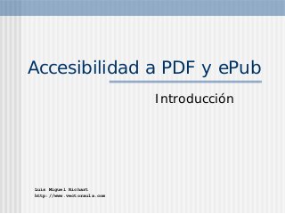 Accesibilidad a PDF y ePub
                            Introducción




Luis Miguel Richart
http://www.vectoraula.com
 