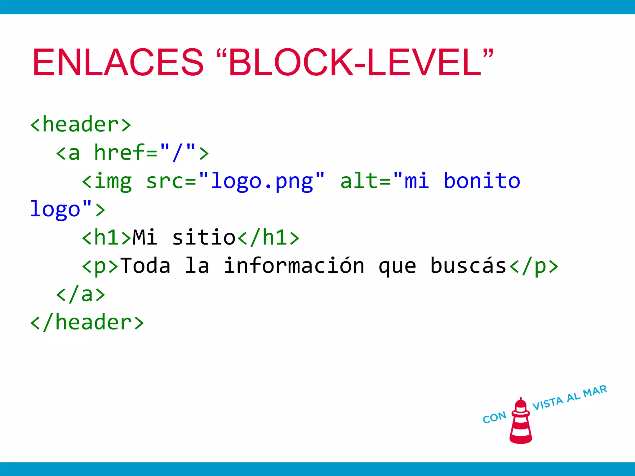 ENLACES “BLOCK-LEVEL”
<header>
  <a href="/">
    <img src="logo.png" alt="mi bonito
logo">
    <h1>Mi sitio</h1>
    <p>Toda la información que buscás</p>
  </a>
</header>
 