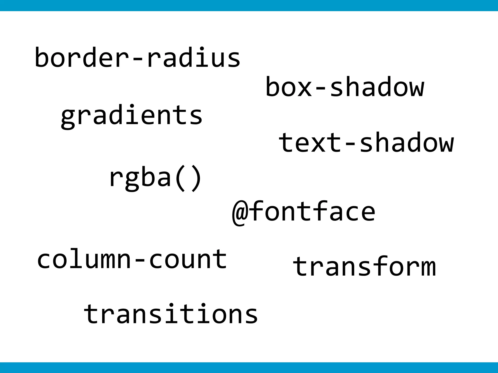 border-radius
                 box-shadow
 gradients
                 text-shadow
    rgba()
               @fontface
column-count      transform
   transitions
 