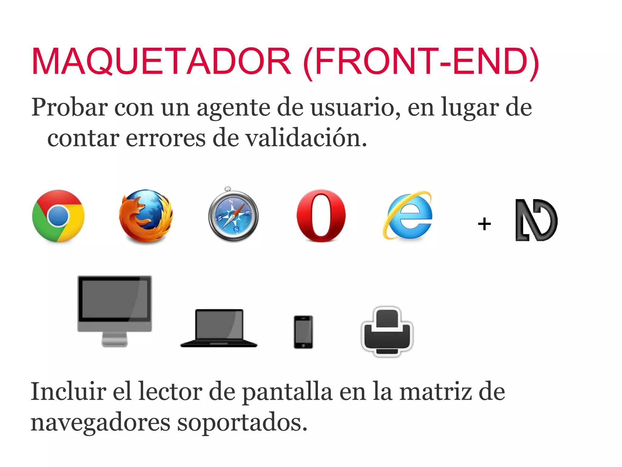 MAQUETADOR (FRONT-END)
Probar con un agente de usuario, en lugar de
 contar errores de validación.


                                          +




Incluir el lector de pantalla en la matriz de
navegadores soportados.
 