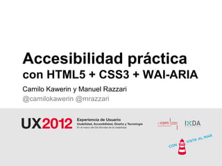 Accesibilidad práctica
con HTML5 + CSS3 + WAI-ARIA
Camilo Kawerin y Manuel Razzari
@camilokawerin @mrazzari
 