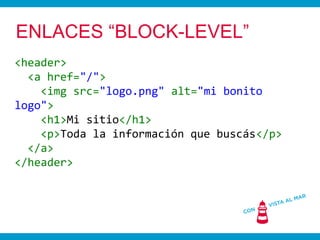 ENLACES “BLOCK-LEVEL”
<header>
  <a href="/">
    <img src="logo.png" alt="mi bonito
logo">
    <h1>Mi sitio</h1>
    <p>T...
