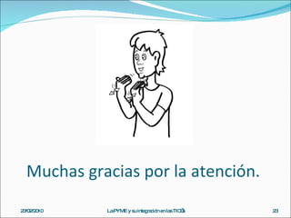 Muchas gracias por la atención. 23/02/2010 La PYME y su integración en las TIC’s 