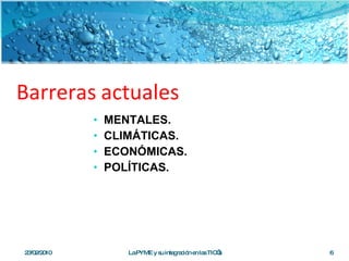 Barreras   actuales MENTALES. CLIMÁTICAS. ECONÓMICAS. POLÍTICAS. 23/02/2010 La PYME y su integración en las TIC’s 