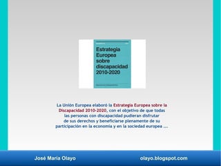 José María Olayo olayo.blogspot.com
La Unión Europea elaboró la Estrategia Europea sobre la
Discapacidad 2010-2020, con el...