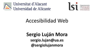 Accesibilidad Web
Sergio Luján Mora
sergio.lujan@ua.es
@sergiolujanmora
 