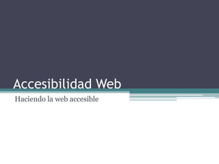 Accesibilidad Web
Haciendo la web accesible
 