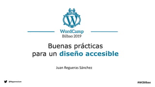 Juan Regueras Sánchez
@ReguerasJuan
#WCBilbao
Buenas prácticas
para un diseño accesible
 