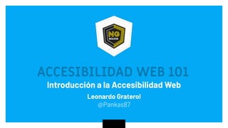 ACCESIBILIDAD WEB 101
Introducción a la Accesibilidad Web
Leonardo Graterol
 