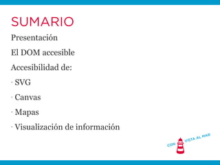 SUMARIO
Presentación
El DOM accesible
Accesibilidad de:
▪   SVG
▪   Canvas
▪   Mapas
▪   Visualización de información
 