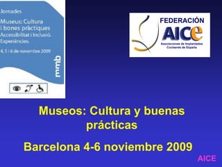Museos: Cultura y buenas
         prácticas
Barcelona 4-6 noviembre 2009
                               AICE
 
