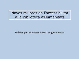 Noves millores en l’accessibilitat
a la Biblioteca d’Humanitats
Gràcies per les vostes idees i suggeriments!
 