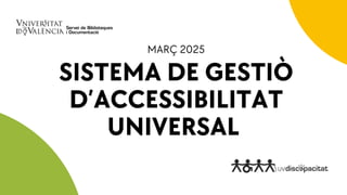 SISTEMA DE GESTIÒ
D’ACCESSIBILITAT
UNIVERSAL
MARÇ 2025
 