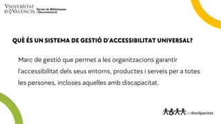 Marc de gestió que permet a les organitzacions garantir
l’accessibilitat dels seus entorns, productes i serveis per a tote...