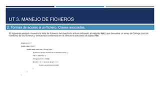 UT 3. MANEJO DE FICHEROS
2. Formas de acceso a un fichero. Clases asociadas.
El siguiente ejemplo muestra la lista de fich...