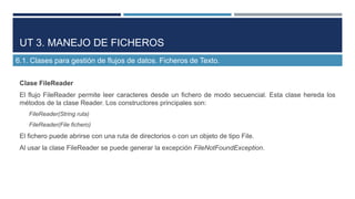 UT 3. MANEJO DE FICHEROS
6.1. Clases para gestión de flujos de datos. Ficheros de Texto.
Clase FileReader
El flujo FileRea...