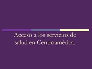 Acceso a los servicios de salud en Centroamérica. 