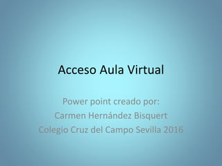 Acceso Aula Virtual
Power point creado por:
Carmen Hernández Bisquert
Colegio Cruz del Campo Sevilla 2016
 